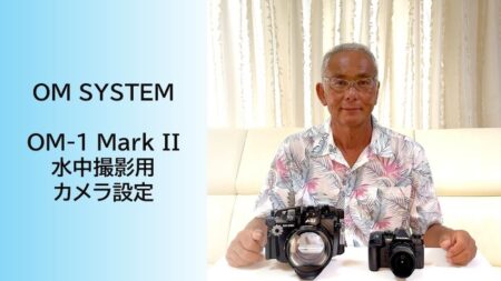 【動画】ミラーレス一眼「OM-1 Mark II」の水中撮影用カメラ設定（初級編）が公開